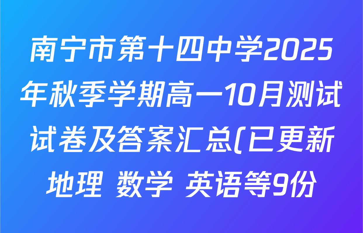 南宁市第十四中学2025年秋季学期高一10月测试试卷及答案汇总(已更新地理 数学 英语等9份) 南宁市第十四中学2025年秋季学期高一10月测试试卷及答案汇总(已更新地理 数学 英语等9份)